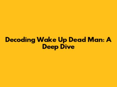 Decoding 'Wake Up Dead Man': A Deep Dive