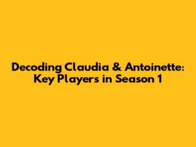 Decoding Claudia & Antoinette: Key Players in Season 1