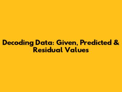 Decoding Data: Given, Predicted & Residual Values