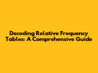 Decoding Relative Frequency Tables: A Comprehensive Guide
