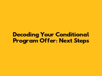 Decoding Your Conditional Program Offer: Next Steps