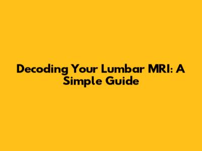 Decoding Your Lumbar MRI: A Simple Guide