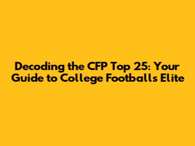 Decoding the CFP Top 25: Your Guide to College Football's Elite