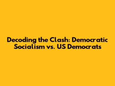 Decoding the Clash: Democratic Socialism vs. US Democrats