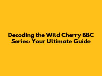 Decoding the Wild Cherry BBC Series: Your Ultimate Guide