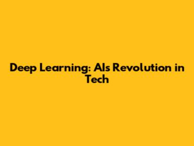 Deep Learning: AI's Revolution in Tech