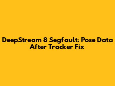 DeepStream 8 Segfault: Pose Data After Tracker Fix