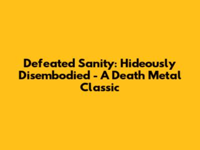 Defeated Sanity: Hideously Disembodied - A Death Metal Classic