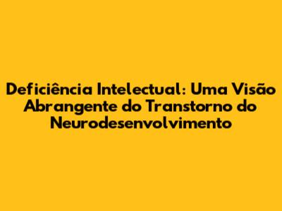 Deficiência Intelectual: Uma Visão Abrangente do Transtorno do Neurodesenvolvimento
