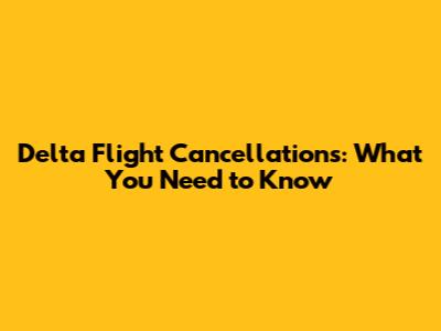 Delta Flight Cancellations: What You Need to Know