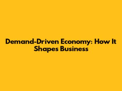 Demand-Driven Economy: How It Shapes Business