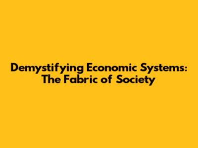 Demystifying Economic Systems: The Fabric of Society