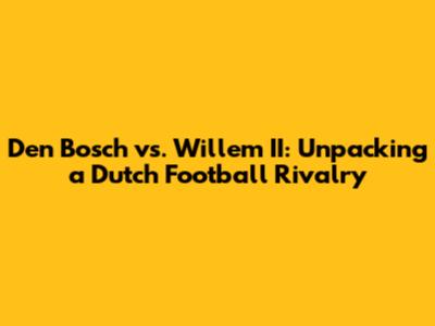 Den Bosch vs. Willem II: Unpacking a Dutch Football Rivalry