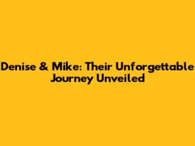 Denise & Mike: Their Unforgettable Journey Unveiled