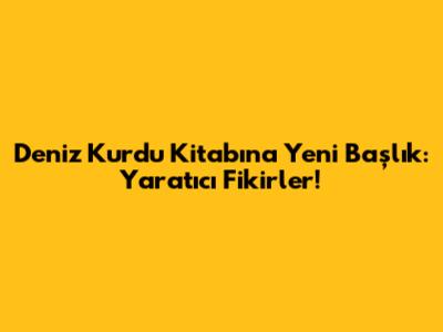 Deniz Kurdu Kitabına Yeni Başlık: Yaratıcı Fikirler!