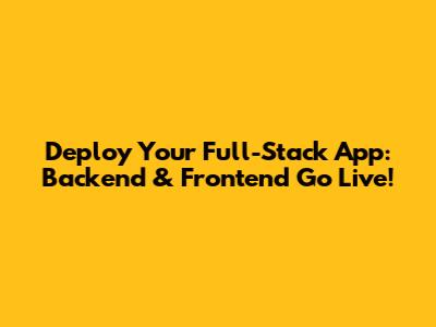 Deploy Your Full-Stack App: Backend & Frontend Go Live!