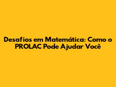 Desafios em Matemática: Como o PROLAC Pode Ajudar Você