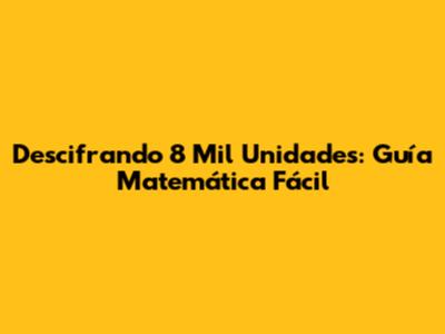 Descifrando 8 Mil Unidades: Guía Matemática Fácil