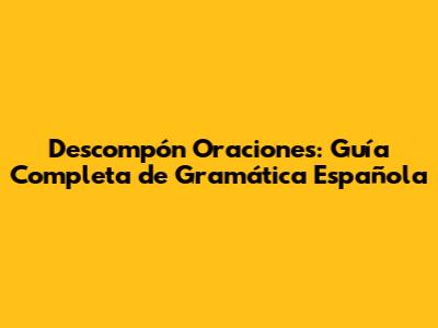 Descompón Oraciones: Guía Completa de Gramática Española