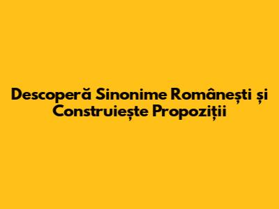 Descoperă Sinonime Românești și Construiește Propoziții