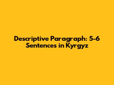 Descriptive Paragraph: 5-6 Sentences in Kyrgyz