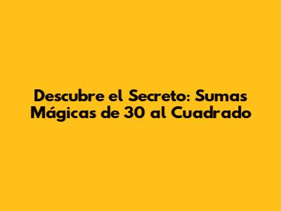 Descubre el Secreto: Sumas Mágicas de 30 al Cuadrado