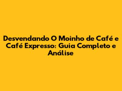 Desvendando 'O Moinho de Café e Café Expresso': Guia Completo e Análise