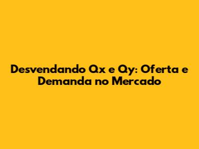Desvendando Qx e Qy: Oferta e Demanda no Mercado