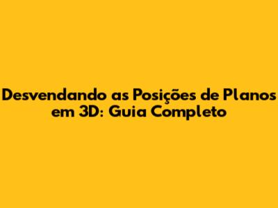 Desvendando as Posições de Planos em 3D: Guia Completo