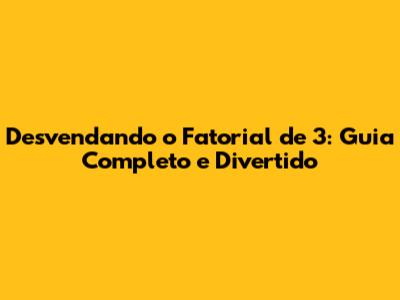 Desvendando o Fatorial de 3: Guia Completo e Divertido