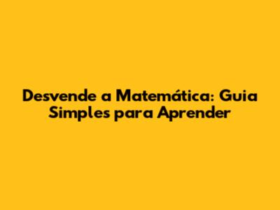 Desvende a Matemática: Guia Simples para Aprender