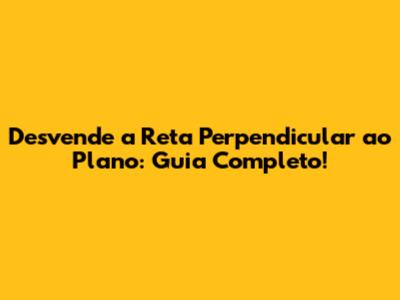 Desvende a Reta Perpendicular ao Plano: Guia Completo!