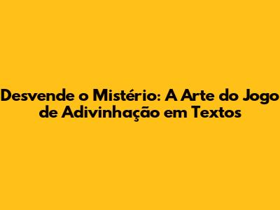 Desvende o Mistério: A Arte do Jogo de Adivinhação em Textos