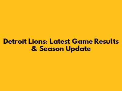 Detroit Lions: Latest Game Results & Season Update