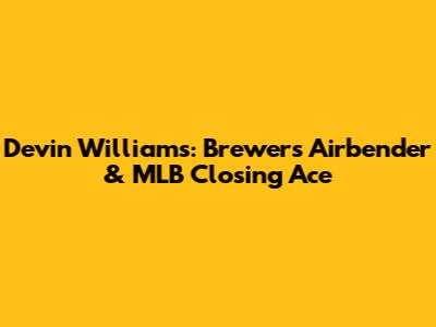 Devin Williams: Brewers' Airbender & MLB Closing Ace