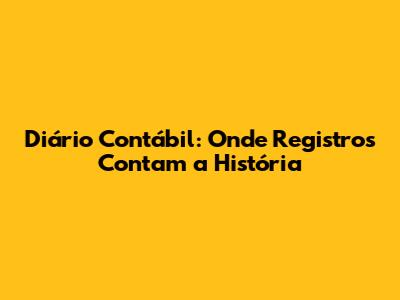 Diário Contábil: Onde Registros Contam a História
