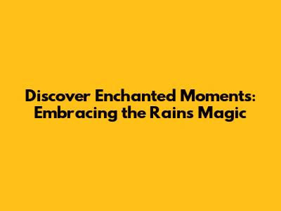 Discover Enchanted Moments: Embracing the Rain's Magic