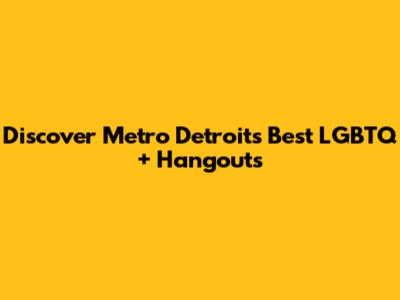 Discover Metro Detroit's Best LGBTQ+ Hangouts