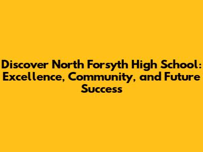 Discover North Forsyth High School: Excellence, Community, and Future Success