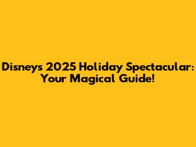 Disney's 2025 Holiday Spectacular: Your Magical Guide!