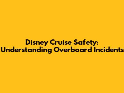 Disney Cruise Safety: Understanding Overboard Incidents