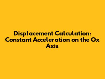 Displacement Calculation: Constant Acceleration on the Ox Axis