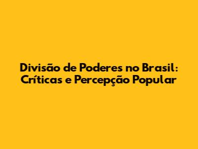 Divisão de Poderes no Brasil: Críticas e Percepção Popular