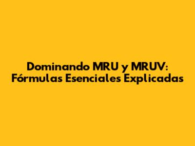 Dominando MRU y MRUV: Fórmulas Esenciales Explicadas