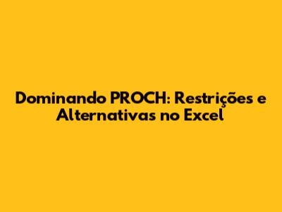 Dominando PROCH: Restrições e Alternativas no Excel