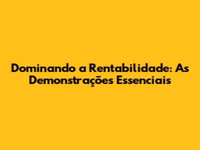 Dominando a Rentabilidade: As Demonstrações Essenciais