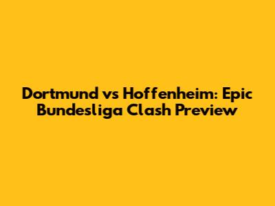 Dortmund vs Hoffenheim: Epic Bundesliga Clash Preview