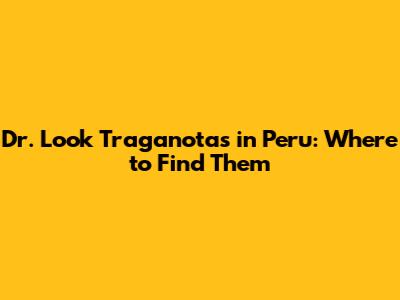 Dr. Look Traganotas in Peru: Where to Find Them