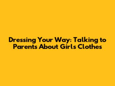 Dressing Your Way: Talking to Parents About Girls' Clothes