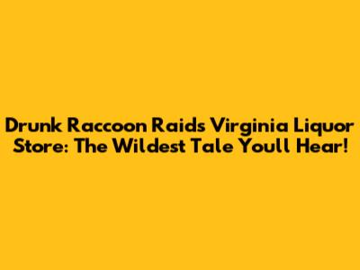 Drunk Raccoon Raids Virginia Liquor Store: The Wildest Tale You'll Hear!